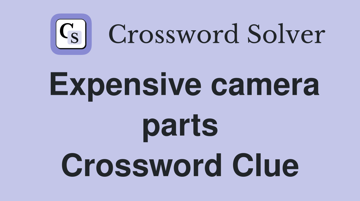 Expensive camera parts Crossword Clue