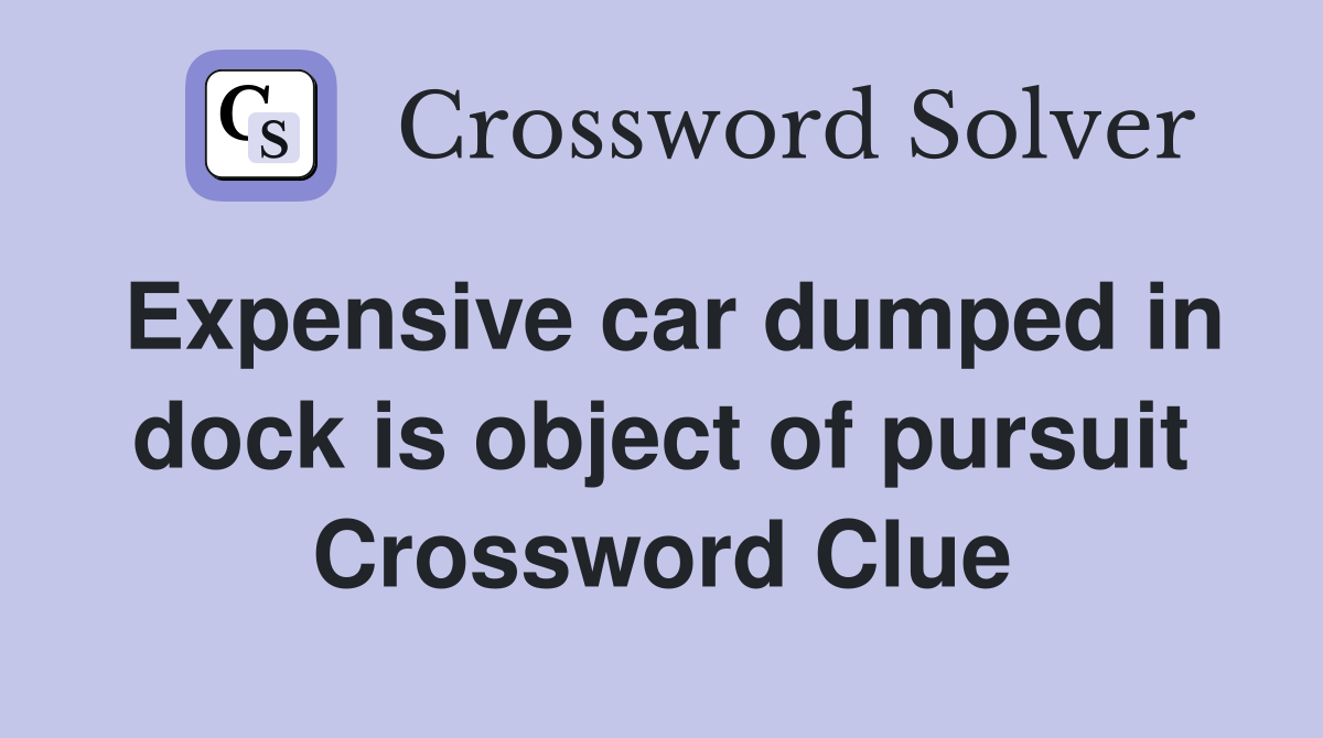 Expensive car dumped in dock is object of pursuit Crossword Clue