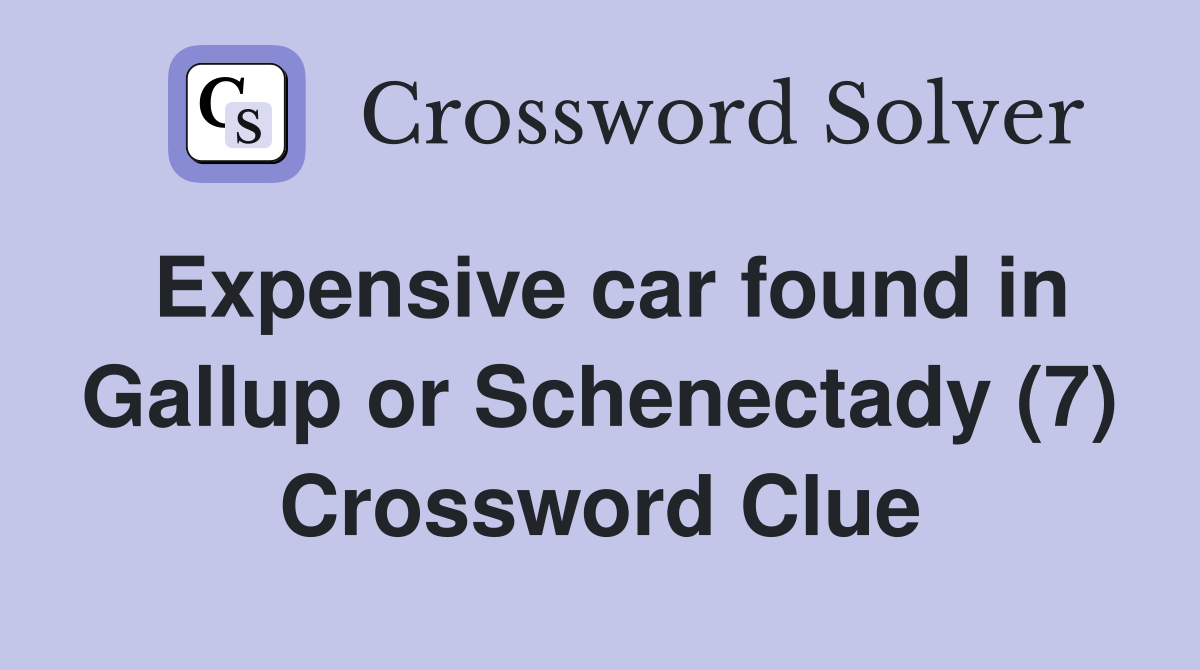 Expensive car found in Gallup or Schenectady (7) Crossword Clue