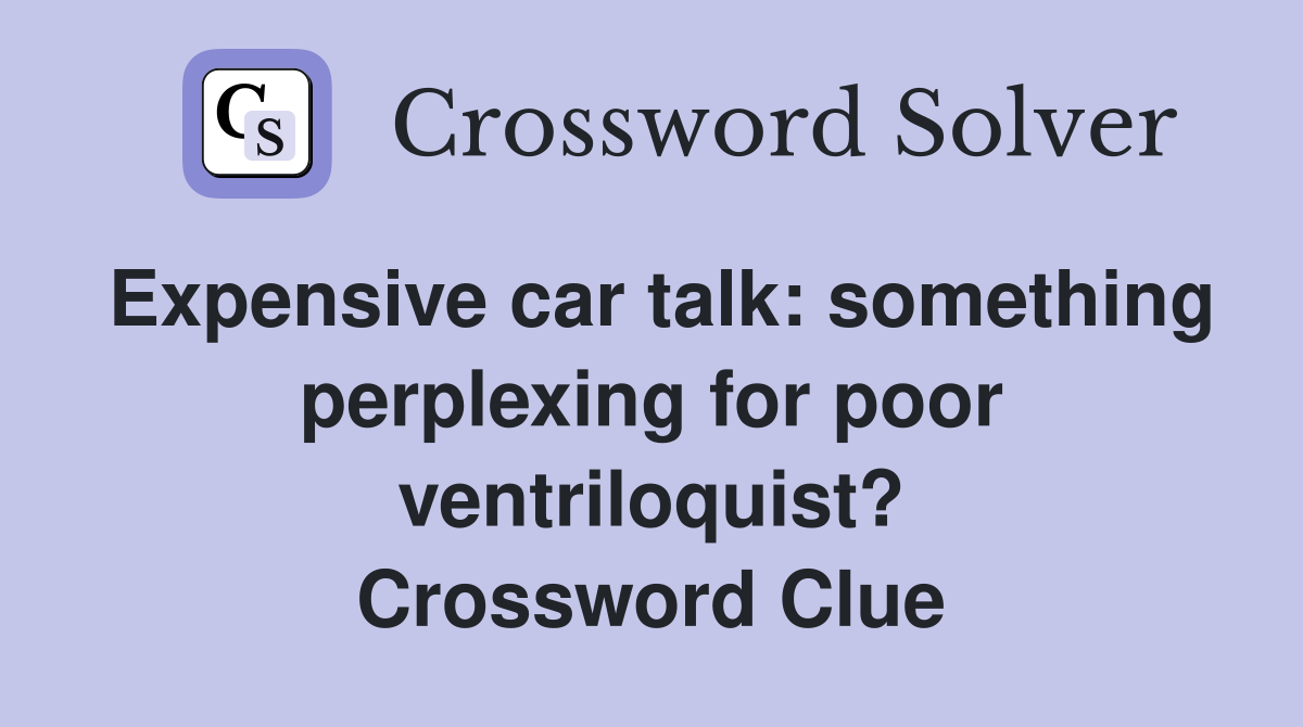 Expensive car talk: something perplexing for poor ventriloquist? Crossword Clue