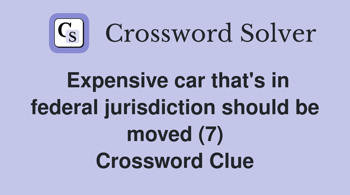Expensive car that's in federal jurisdiction should be moved (7) Crossword Clue