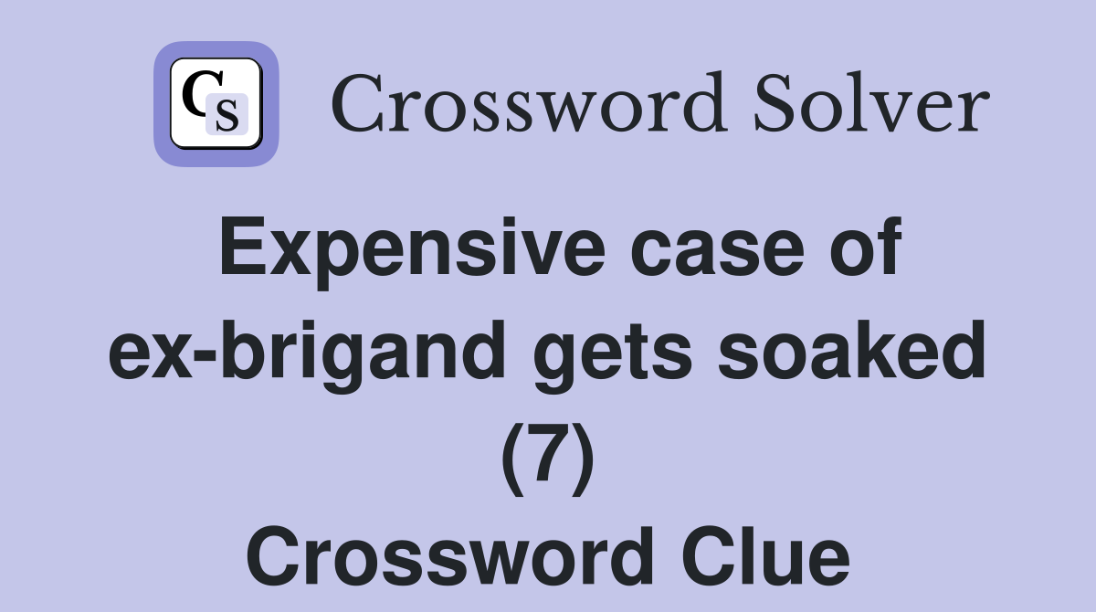 Expensive case of ex-brigand gets soaked (7) Crossword Clue