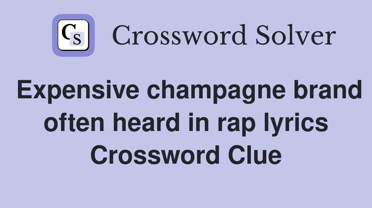 Expensive champagne brand often heard in rap lyrics Crossword Clue
