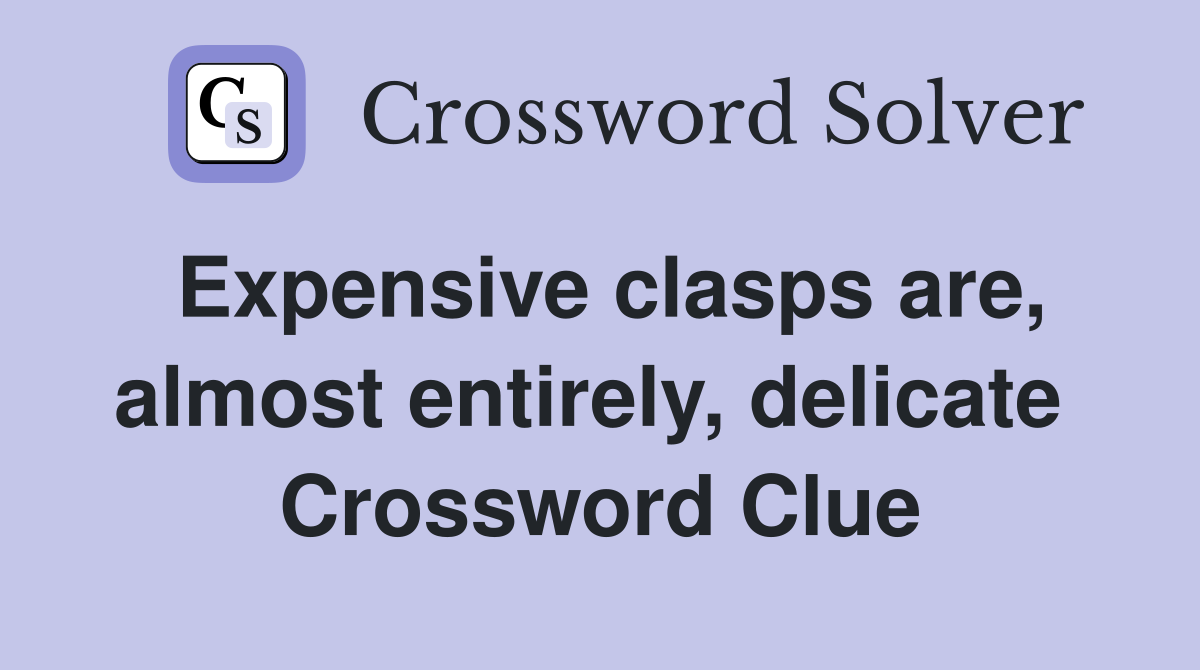 Expensive clasps are, almost entirely, delicate  Crossword Clue