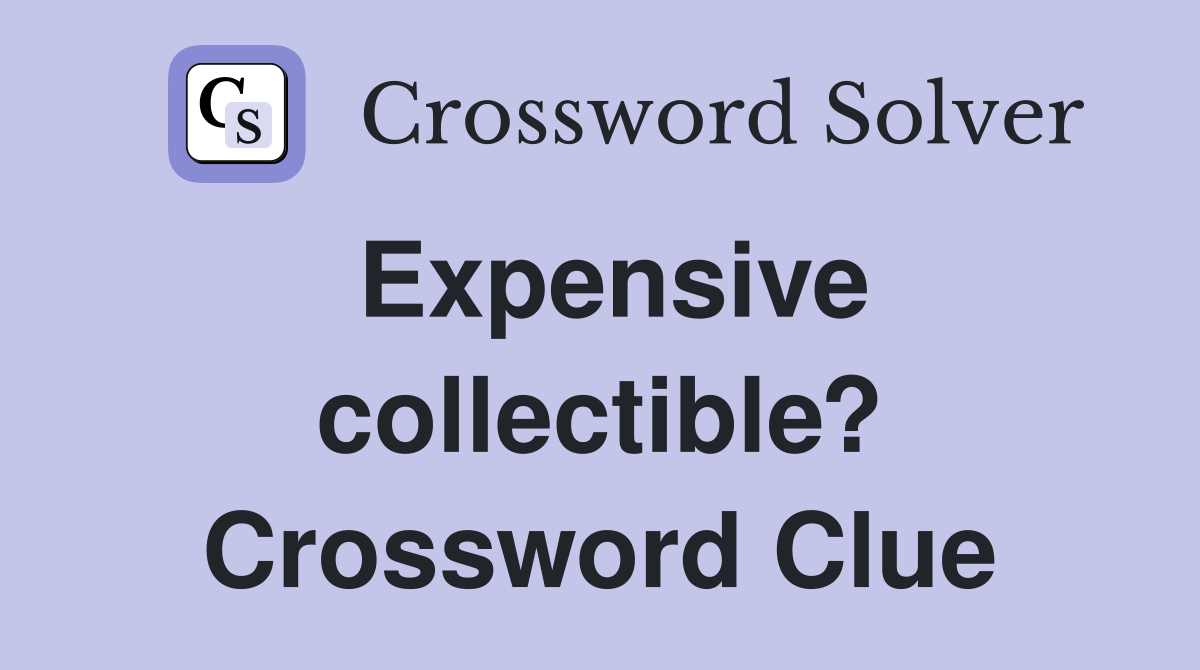 Expensive collectible? Crossword Clue