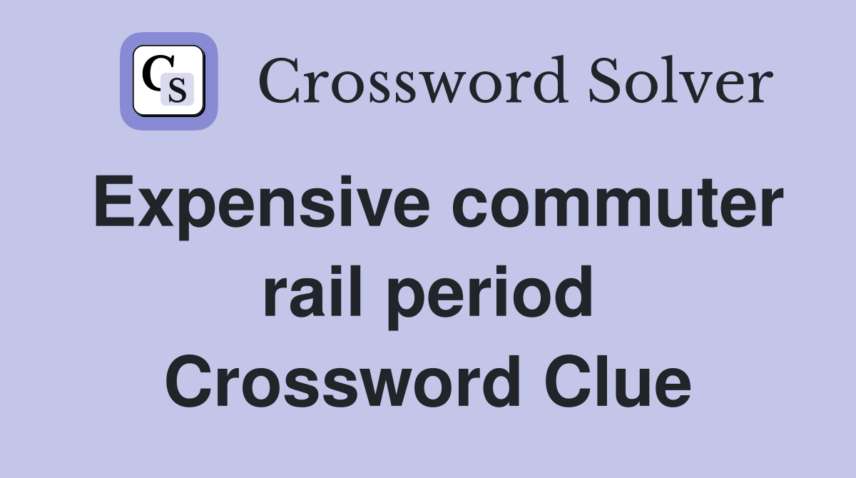Expensive commuter rail period Crossword Clue