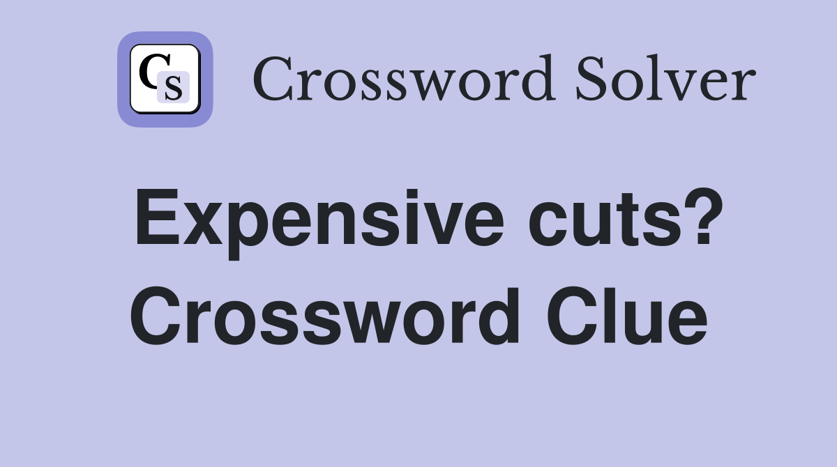 Expensive cuts? Crossword Clue