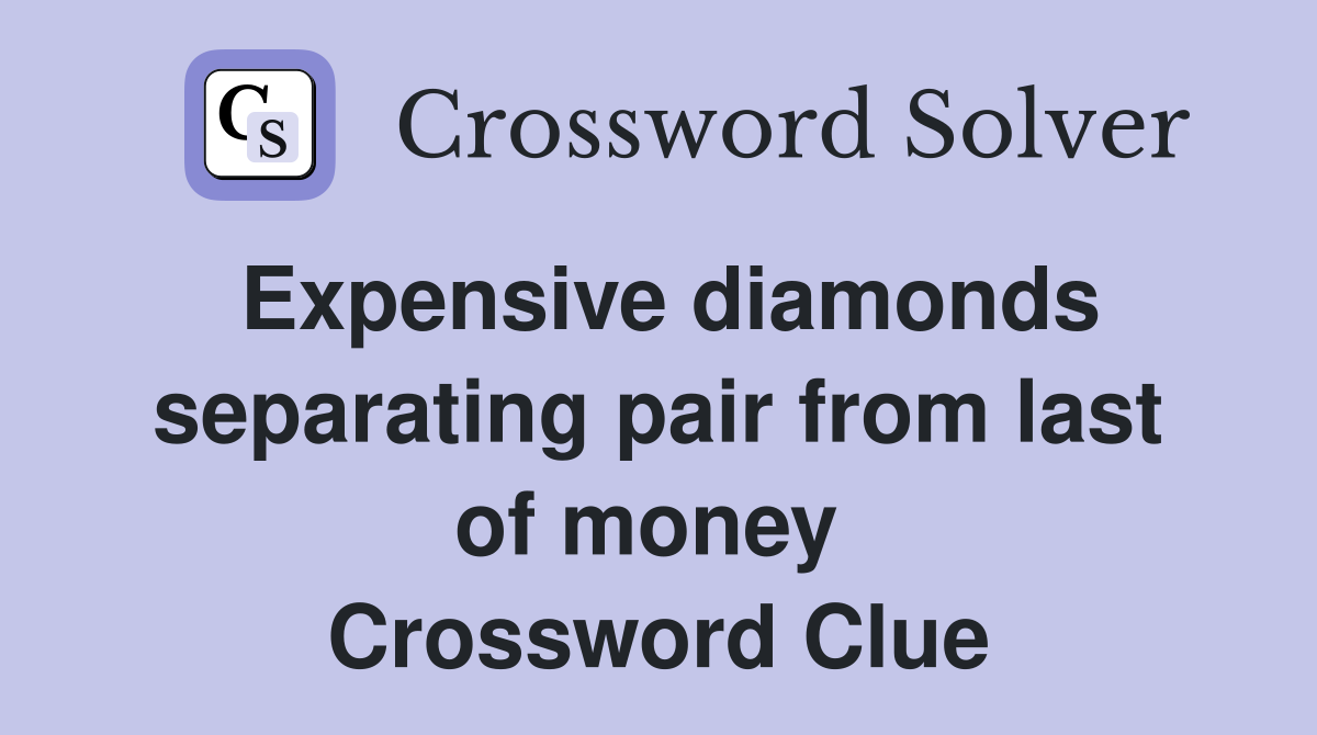 Expensive diamonds separating pair from last of money  Crossword Clue