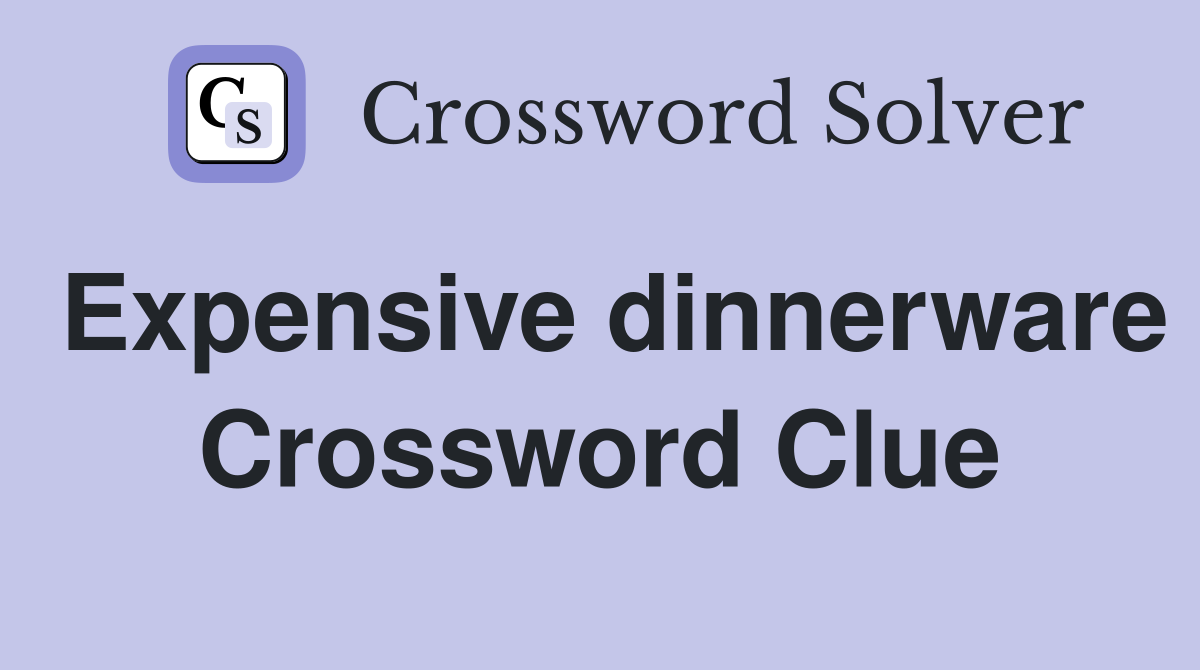 Expensive dinnerware Crossword Clue