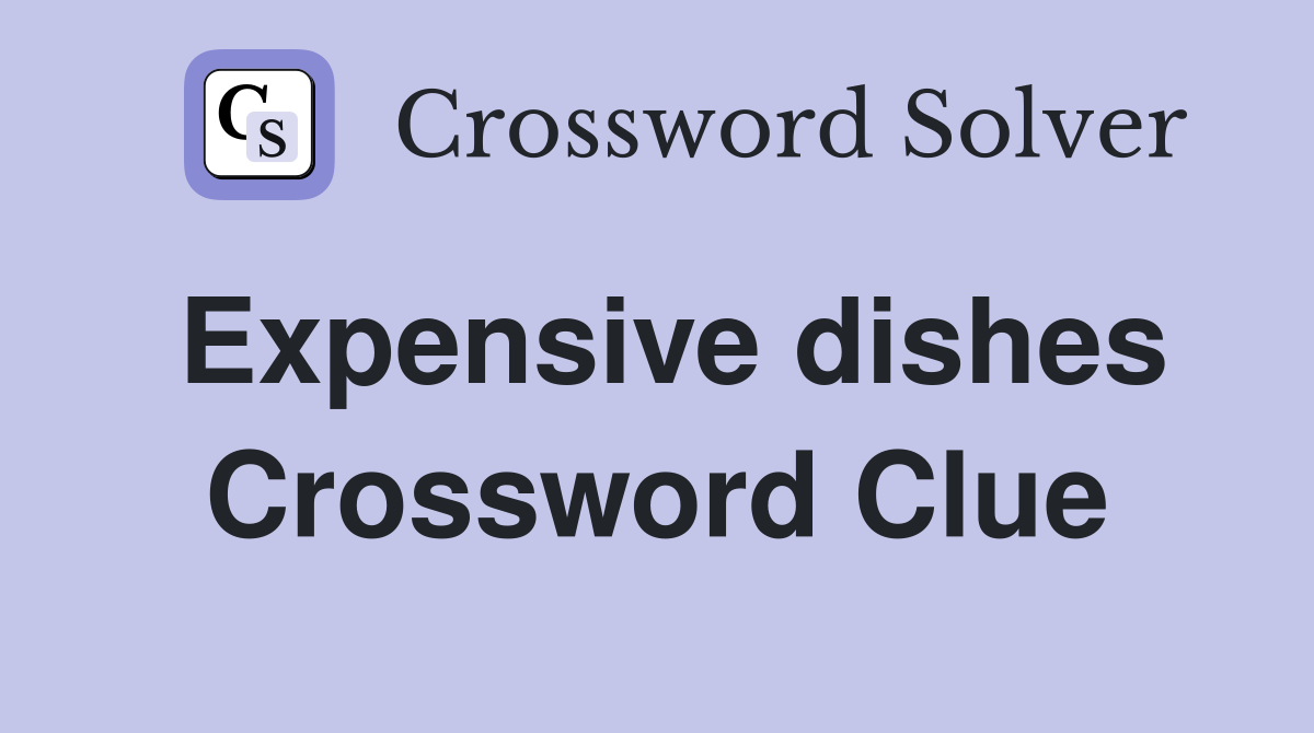 Expensive dishes Crossword Clue