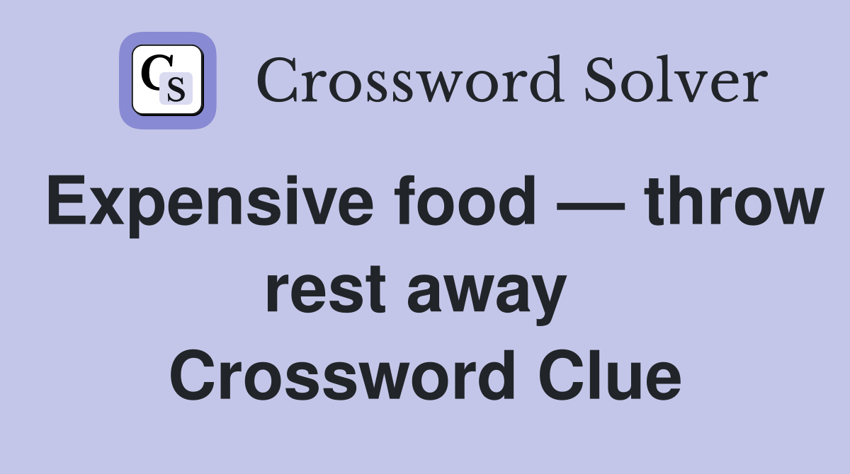 Expensive food — throw rest away  Crossword Clue