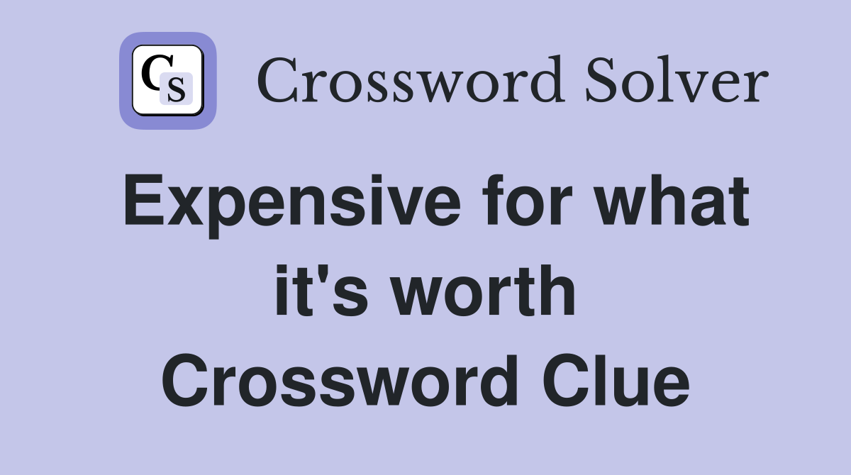 Expensive for what it's worth Crossword Clue