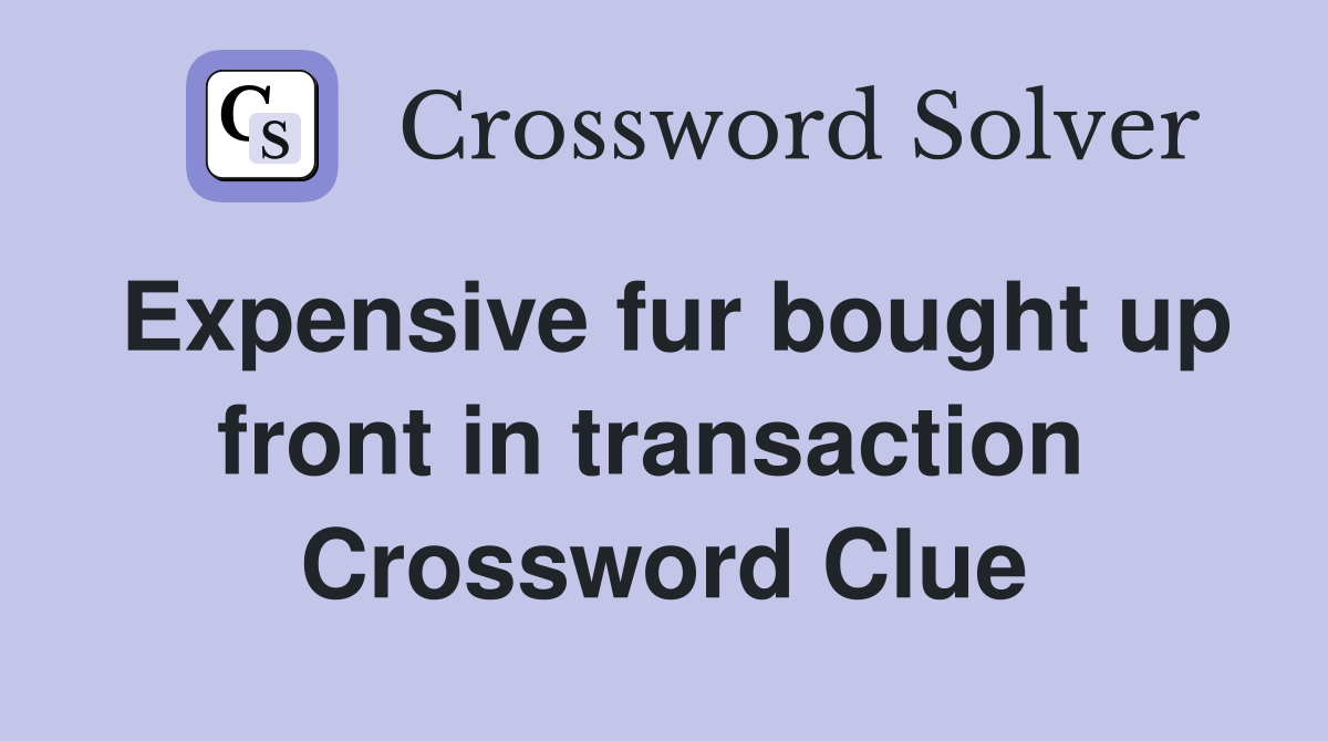 Expensive fur bought up front in transaction  Crossword Clue