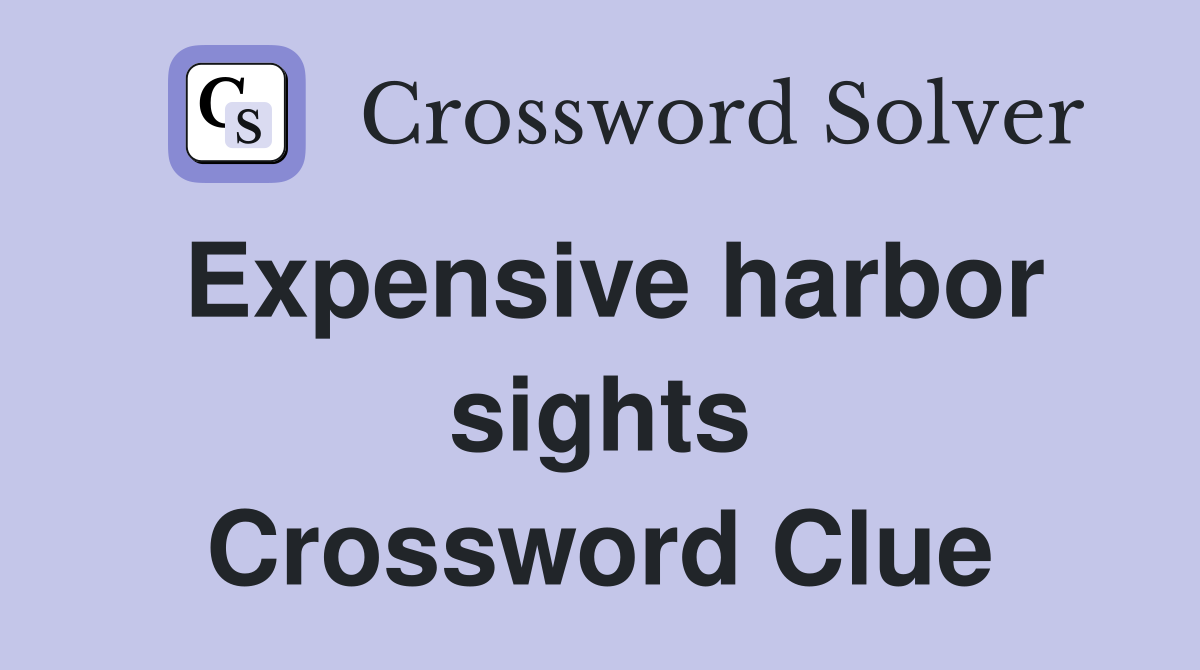 Expensive harbor sights Crossword Clue