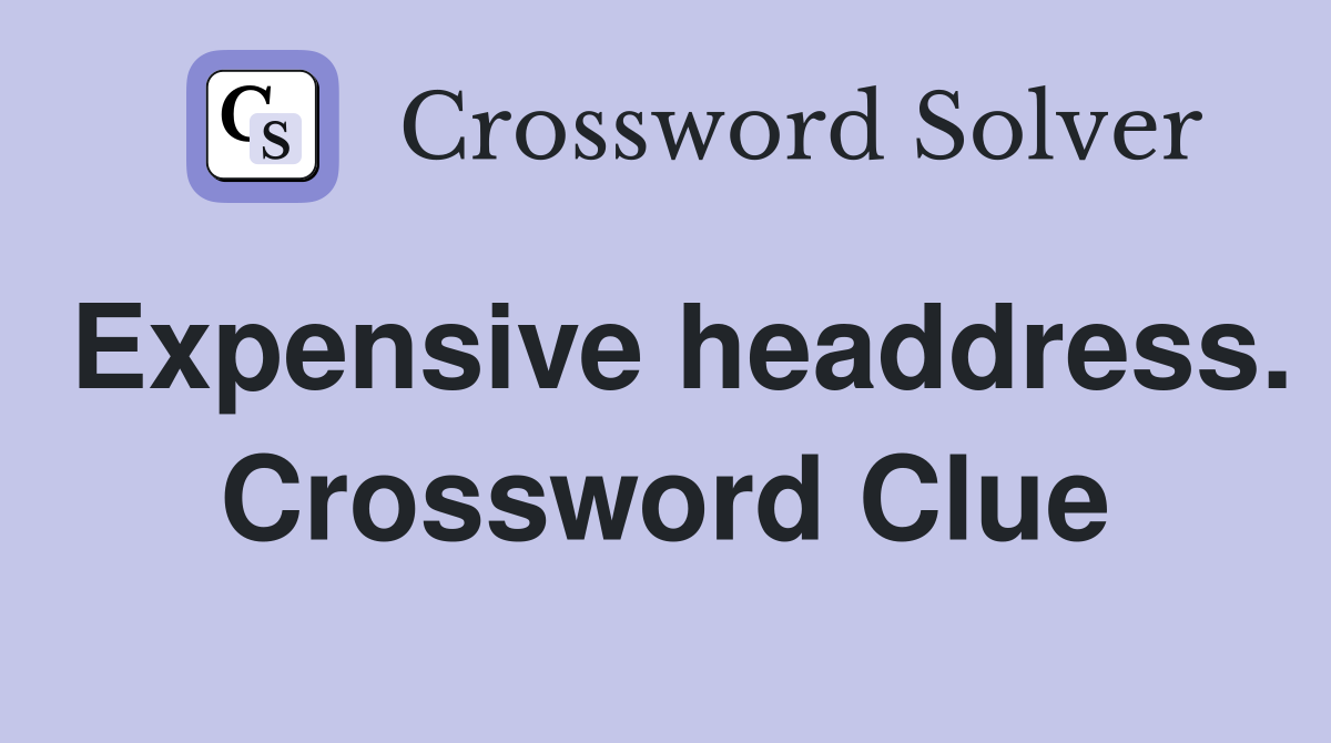 Expensive headdress. Crossword Clue