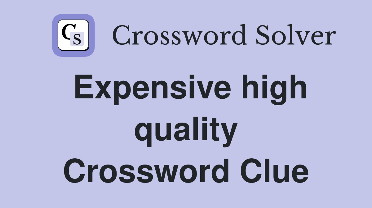 Expensive high quality Crossword Clue