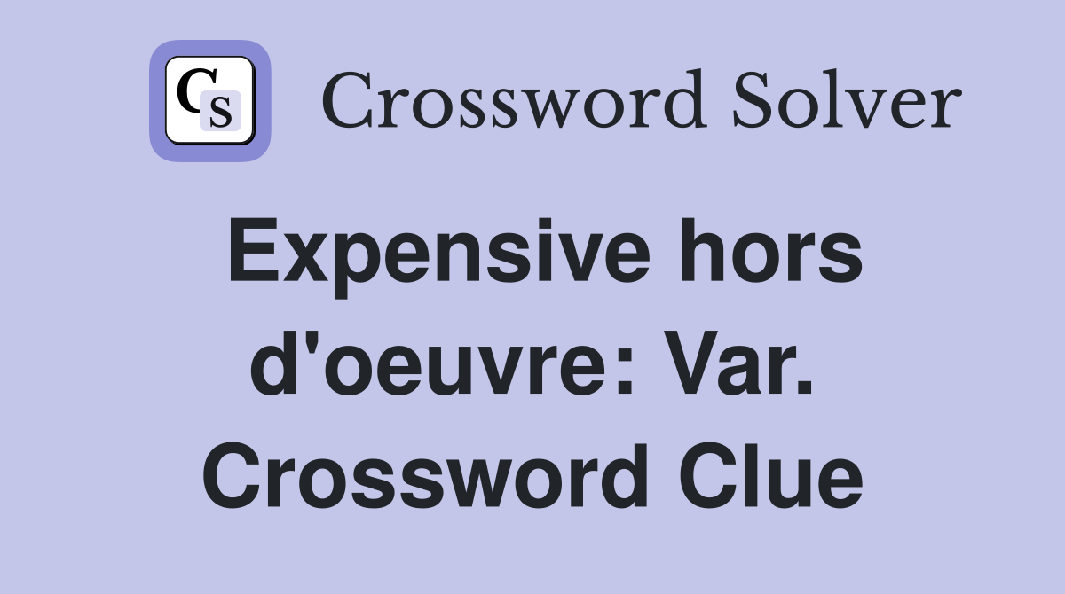 Expensive hors d'oeuvre: Var. Crossword Clue
