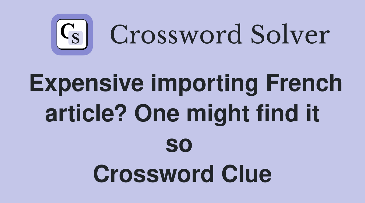 Expensive importing French article? One might find it so  Crossword Clue