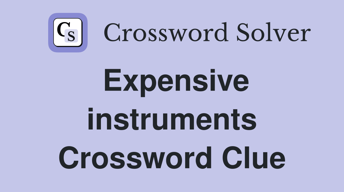Expensive instruments Crossword Clue