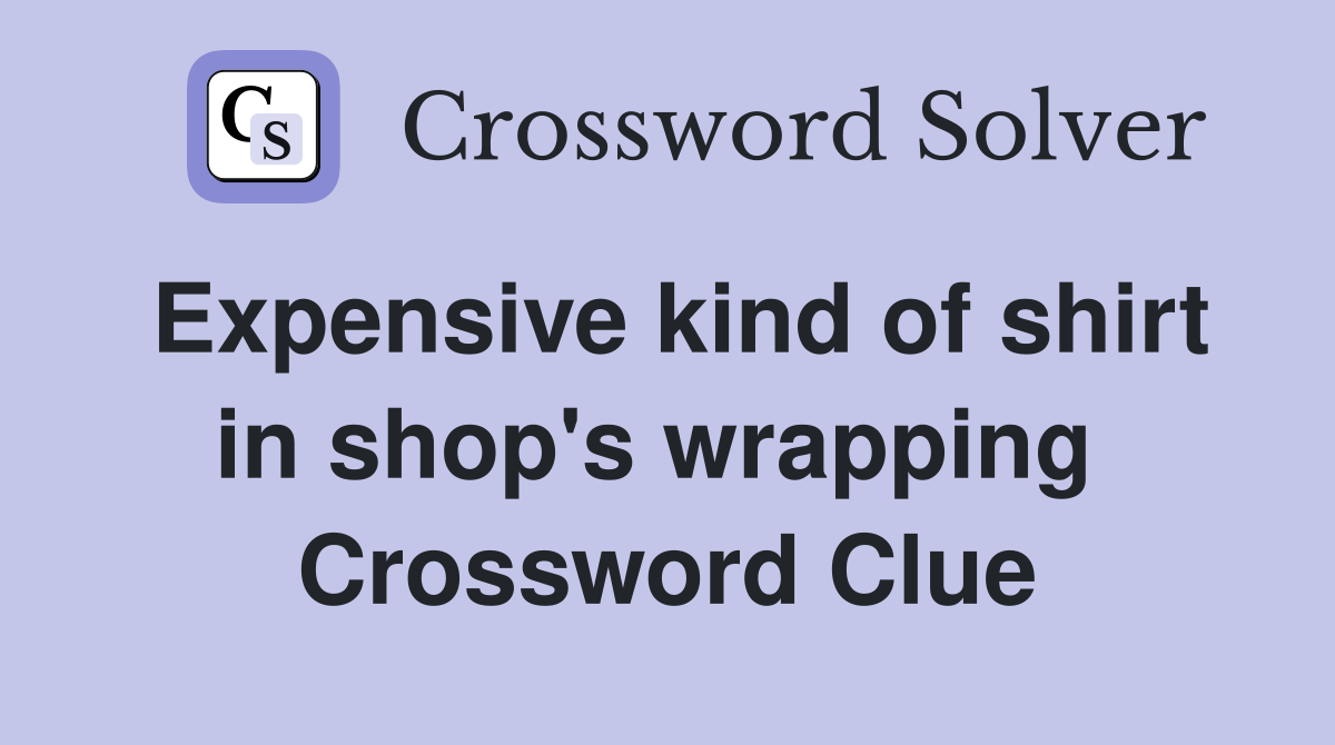 Expensive kind of shirt in shop's wrapping  Crossword Clue