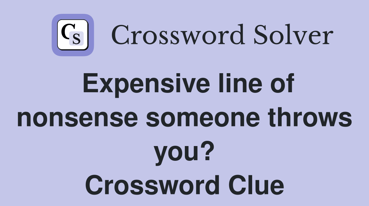 Expensive line of nonsense someone throws you? Crossword Clue