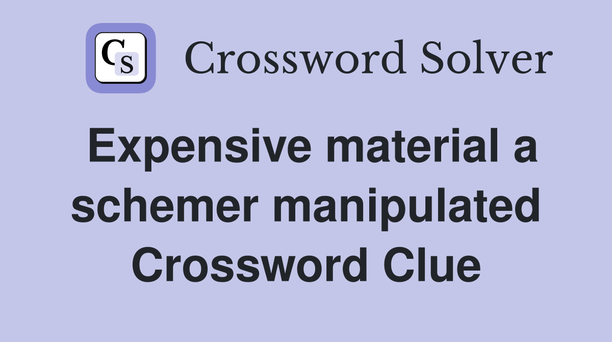 Expensive material a schemer manipulated Crossword Clue