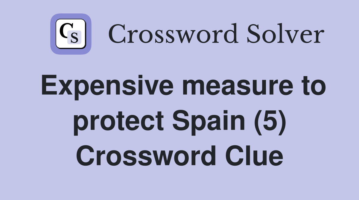 Expensive measure to protect Spain (5) Crossword Clue