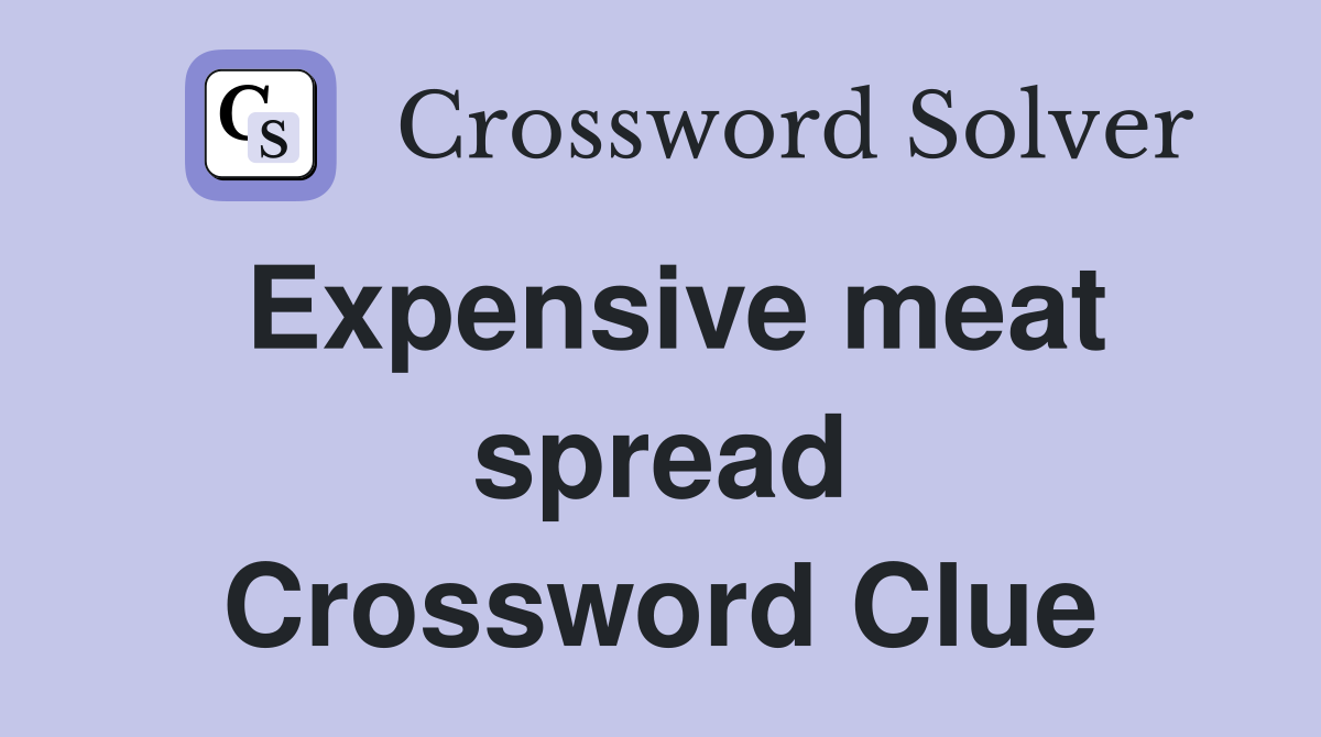 Expensive meat spread Crossword Clue