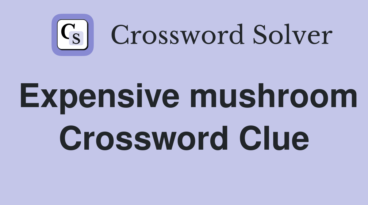 Expensive mushroom Crossword Clue