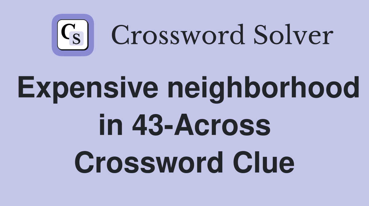 Expensive neighborhood in 43-Across Crossword Clue