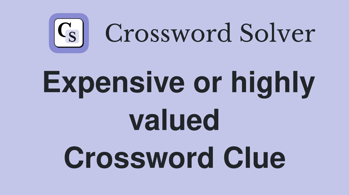 Expensive or highly valued Crossword Clue