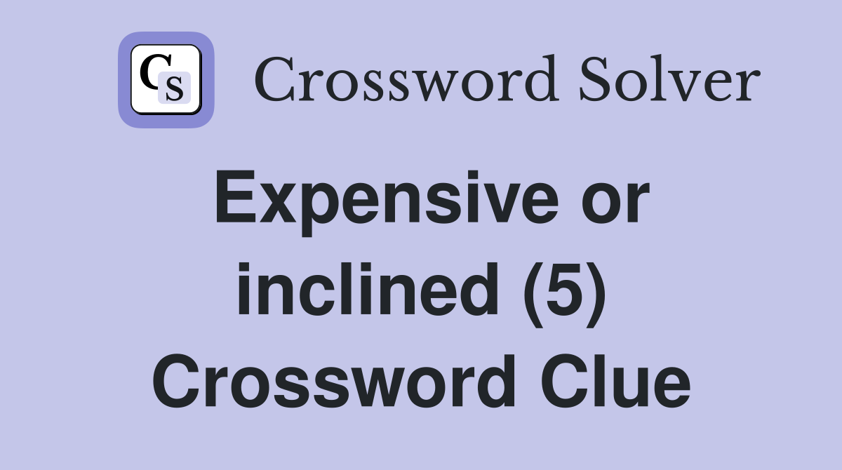 Expensive or inclined (5) Crossword Clue