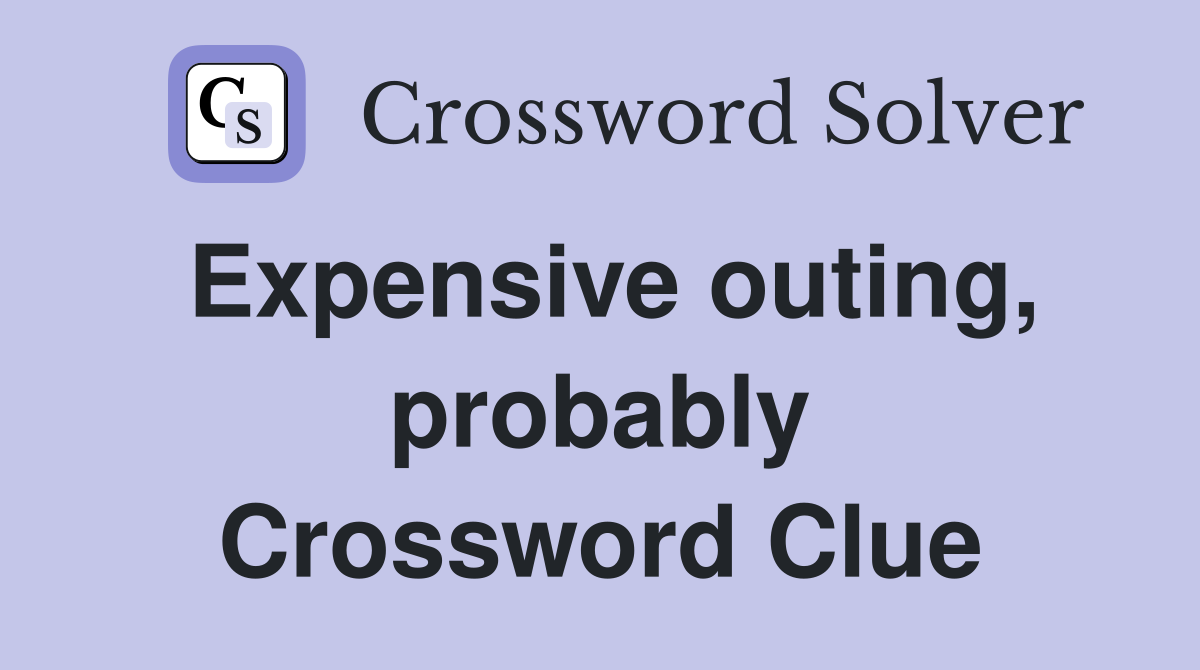 Expensive outing, probably Crossword Clue