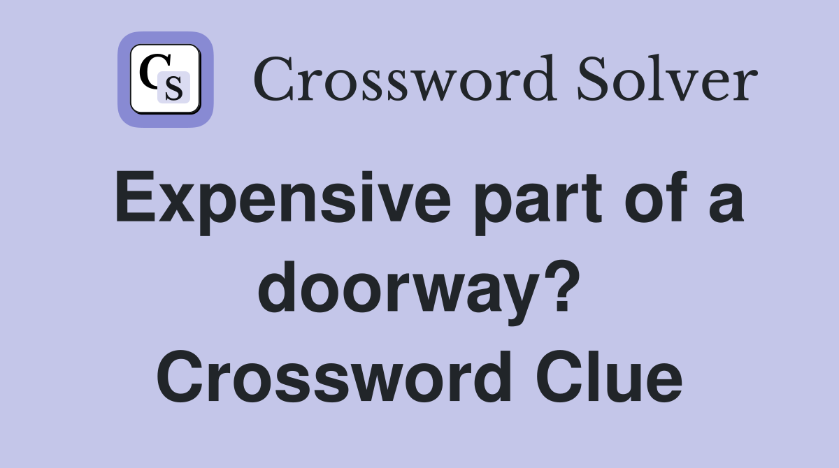 Expensive part of a doorway? Crossword Clue