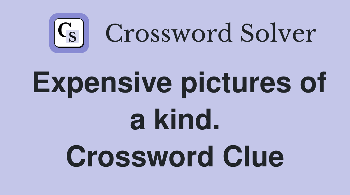Expensive pictures of a kind. Crossword Clue