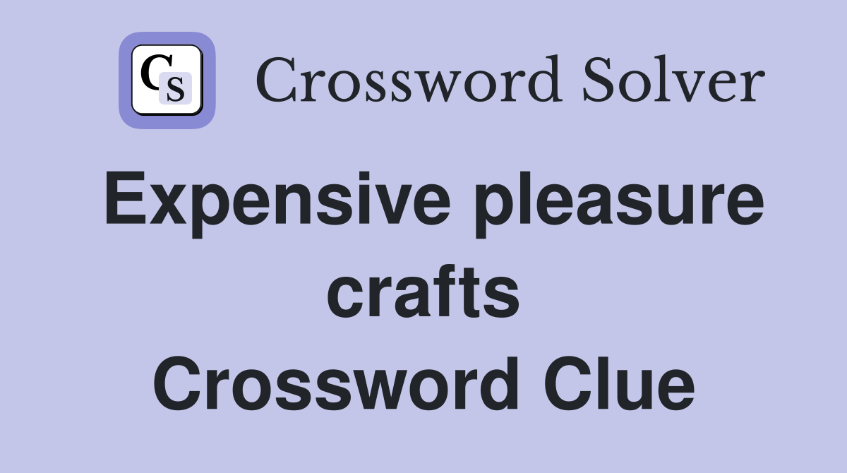 Expensive pleasure crafts Crossword Clue