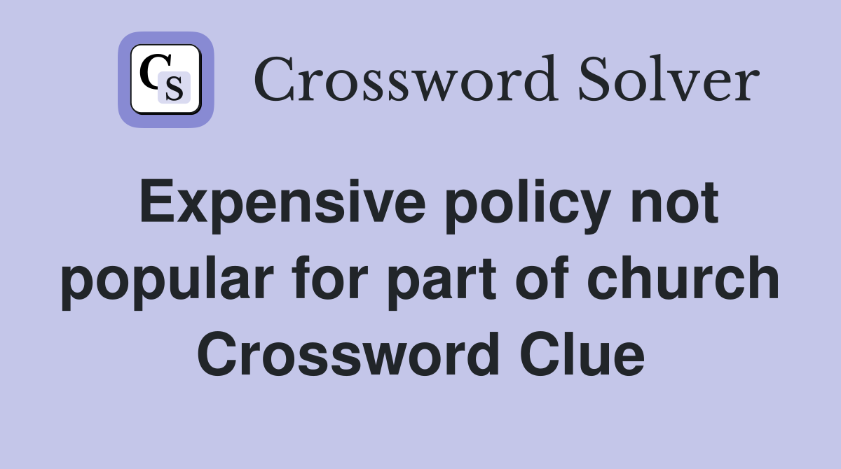 Expensive policy not popular for part of church Crossword Clue