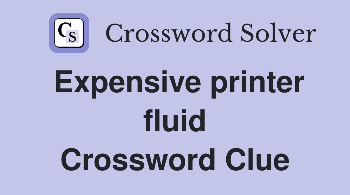 Expensive printer fluid Crossword Clue