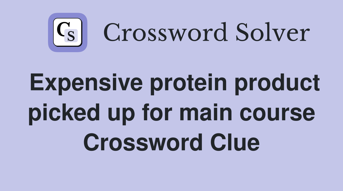 Expensive protein product picked up for main course Crossword Clue