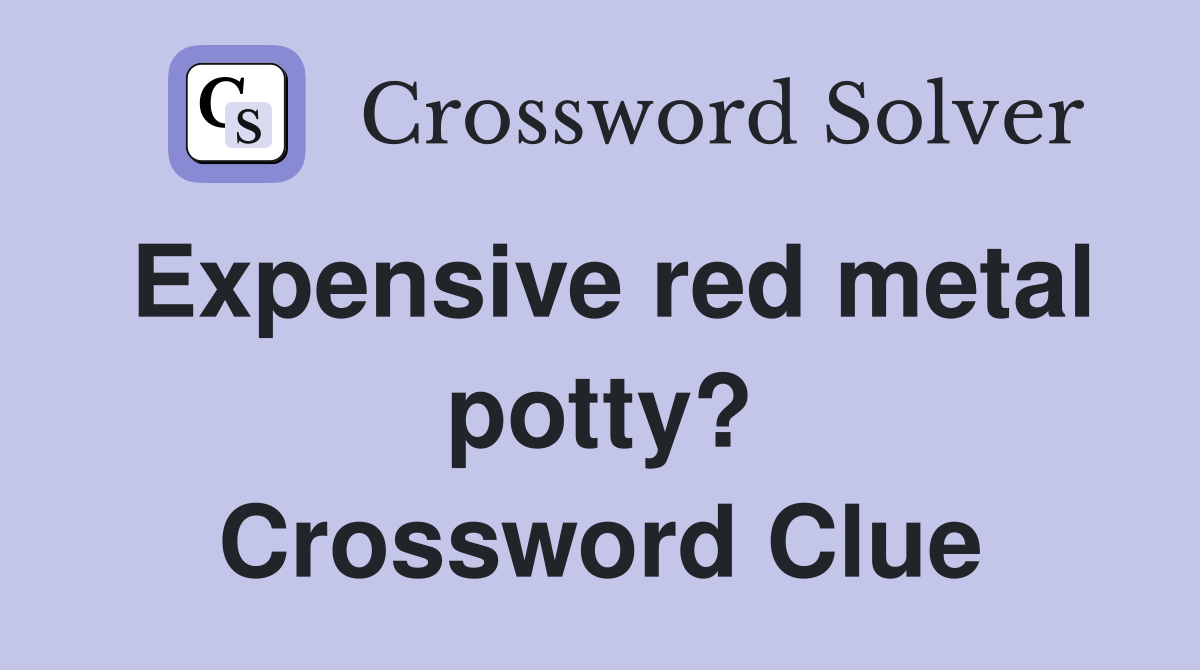 Expensive red metal potty? Crossword Clue