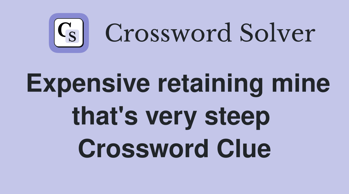 Expensive retaining mine that's very steep  Crossword Clue