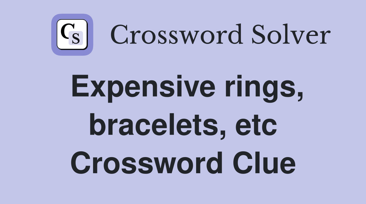 Expensive rings, bracelets, etc Crossword Clue