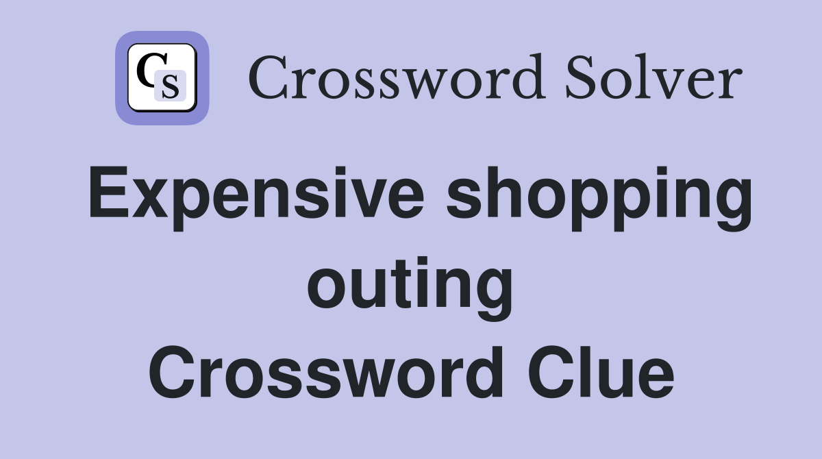 Expensive shopping outing Crossword Clue
