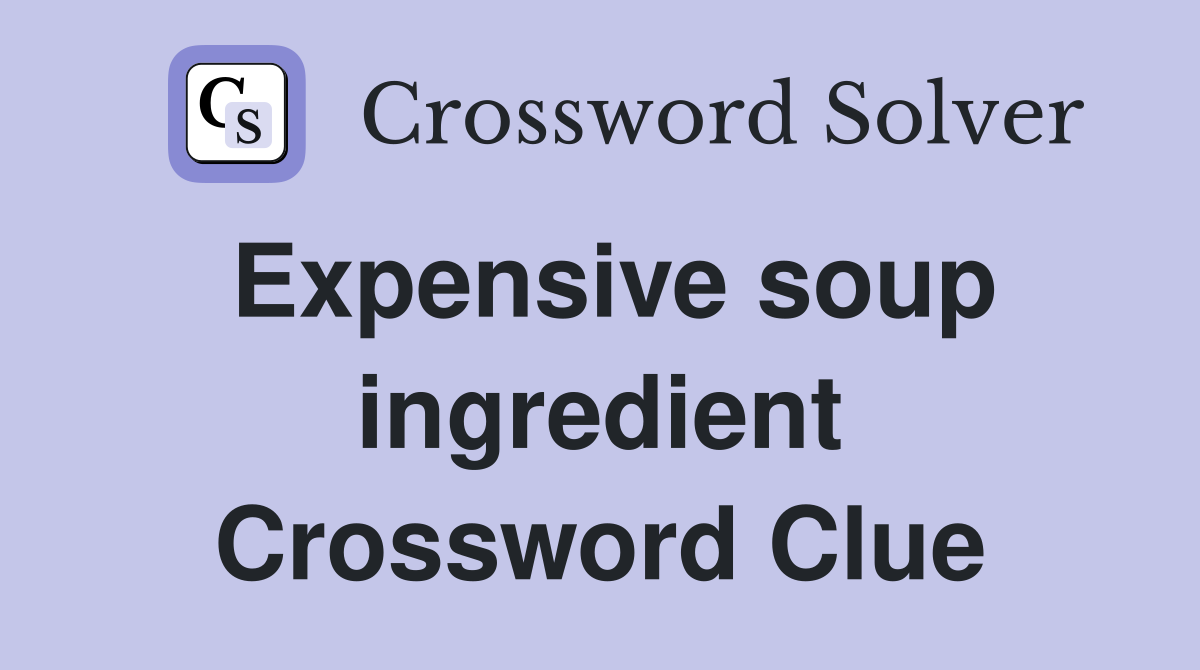 Expensive soup ingredient Crossword Clue