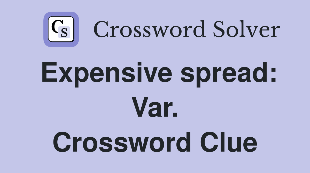 Expensive spread: Var. Crossword Clue