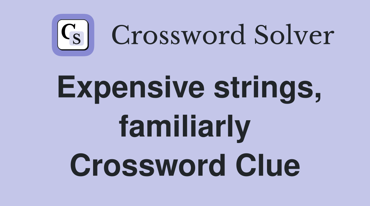 Expensive strings, familiarly Crossword Clue