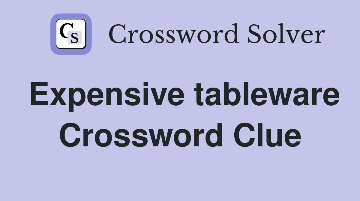 Expensive tableware Crossword Clue