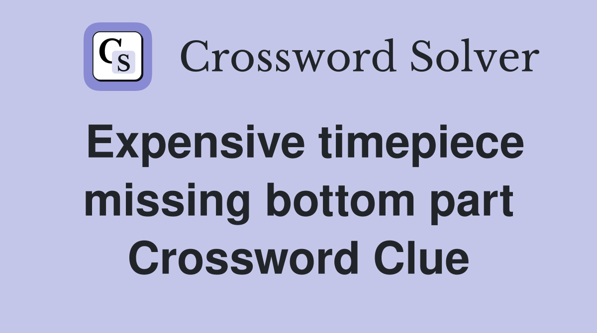 Expensive timepiece missing bottom part Crossword Clue