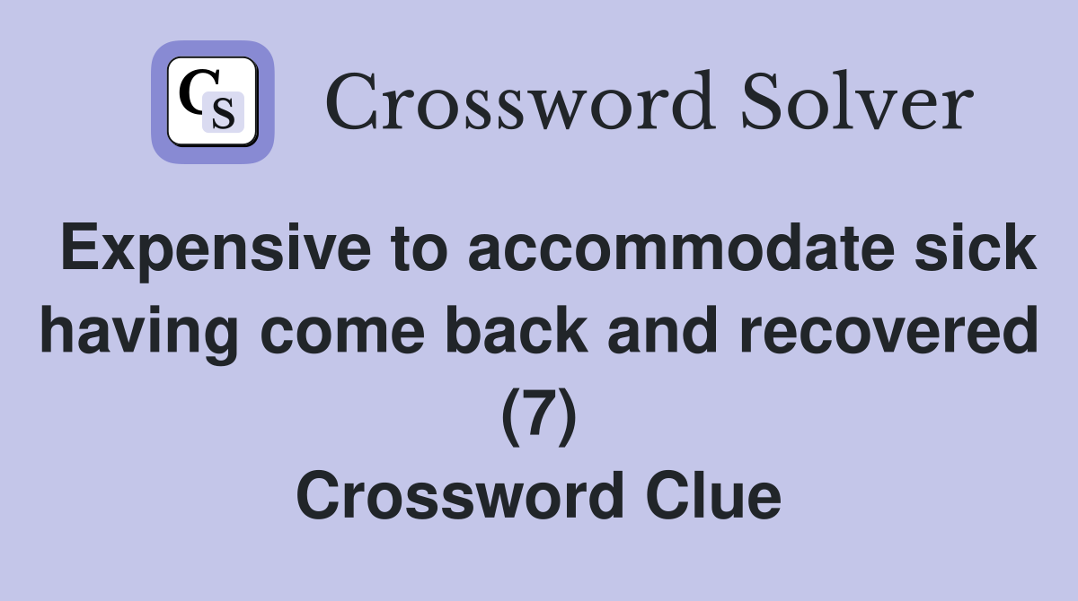 Expensive to accommodate sick having come back and recovered (7) Crossword Clue