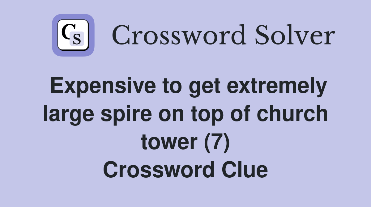Expensive to get extremely large spire on top of church tower (7) Crossword Clue